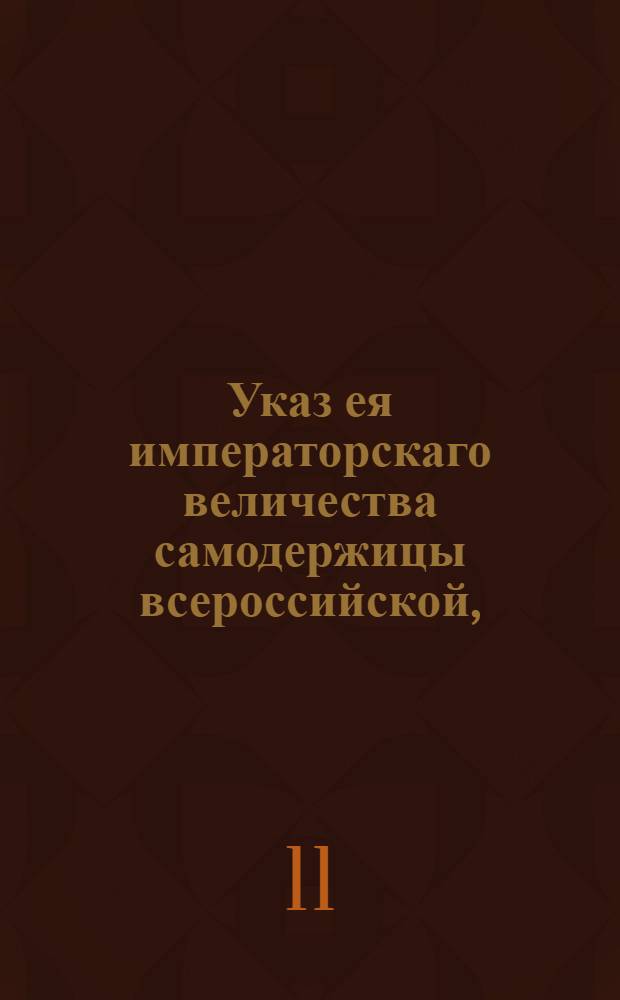 Указ ея императорскаго величества самодержицы всероссийской, : О создании комиссии по управлению имуществом графа С.Ягужинского : Из Правительствующаго Сената, объявляется всенародно