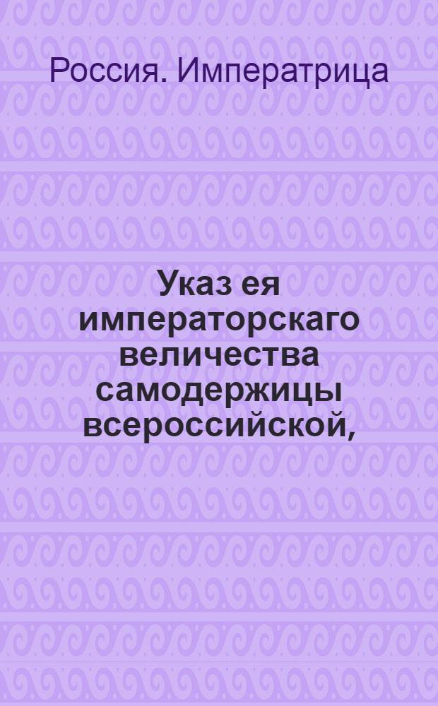 Указ ея императорскаго величества самодержицы всероссийской, : О рассылке "Трактата о дружбе и коммерции между Российской Империй и Короной Великобританской", заключенного 20 июля 1766 года : Из Правительствующаго Сената