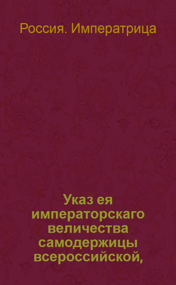 Указ ея императорскаго величества самодержицы всероссийской, : О присылке впредь рапортов из губерний о происходящих от крестьян и крепостных людей против их помещиков возмущениях, смертоубийствах и других тому подобных приключениях, во 2-й, 6-й и в 1-й Сената департаменты : Из Правительствующаго Сената