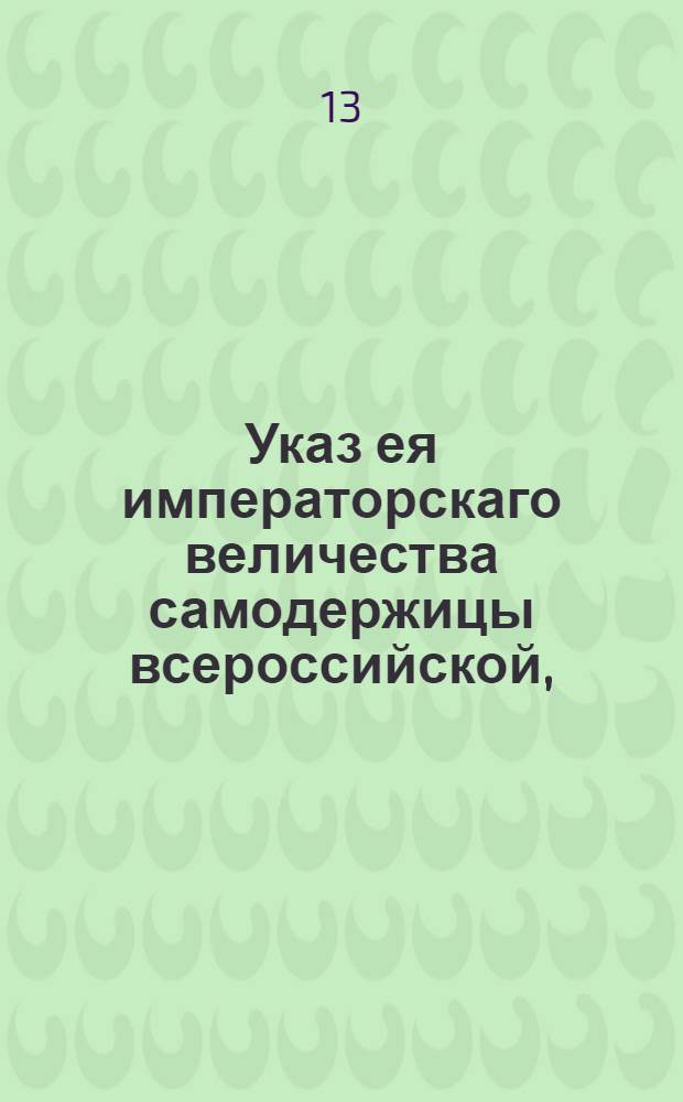 Указ ея императорскаго величества самодержицы всероссийской, : О сборе со всех в казенном ведомстве состоящих крестьян, сверх обыкновенного семигривенного подушного оклада, с каждой души по 2 рубли в год : Из Правительствующаго Сената во всенародное известие