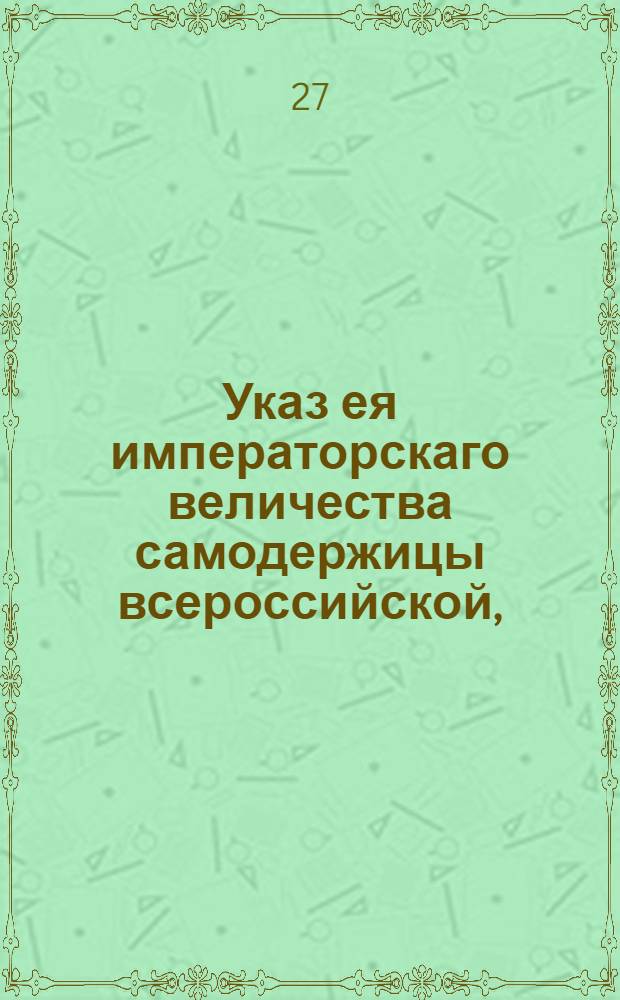 Указ ея императорскаго величества самодержицы всероссийской, : О подтверждении прежних указов о недопущении помещикам своих людей из селений ходить в Москву для прошения милостыни и о искоренении праздношатающихся : Из Правительствующаго Сената, объявляется во всенародное известие
