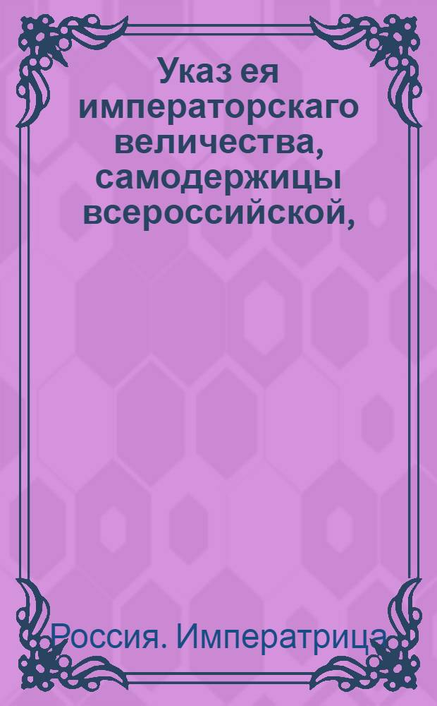 Указ ея императорскаго величества, самодержицы всероссийской, : О разрешении желающим продать российский провиант из заграничных магазинов, а взамен него поставить в российские города товары : Из Правительствующаго Сената, объявляется во всенародное известие