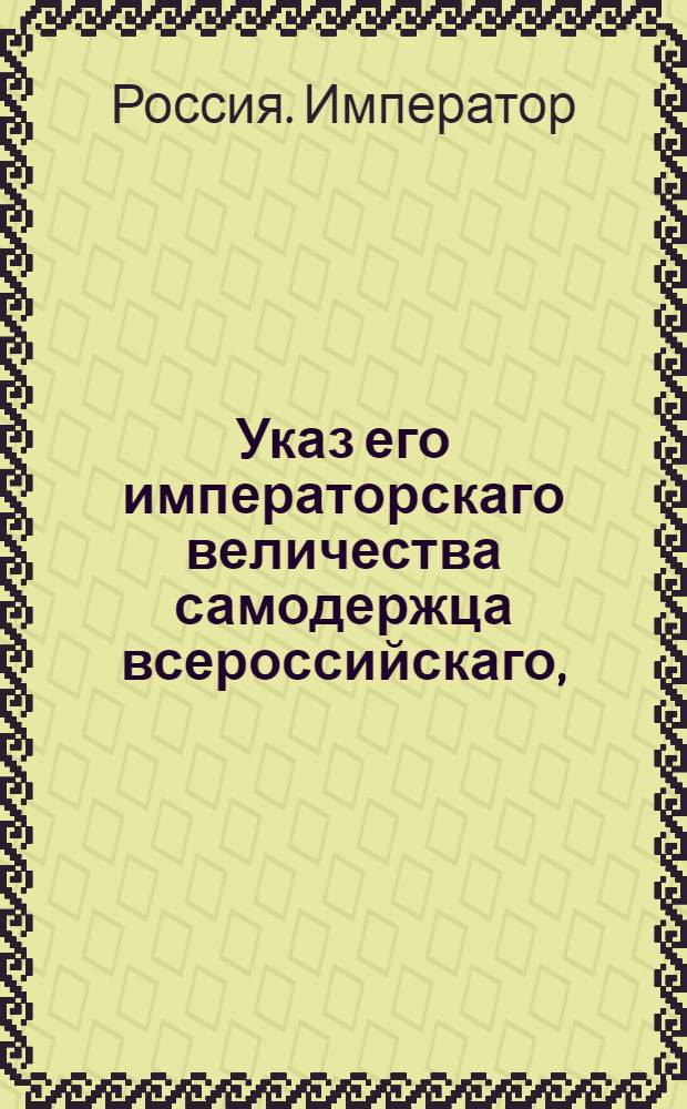 Указ его императорскаго величества самодержца всероссийскаго, : О неотменении губернаторам самим собою наказаний, положенных уголовными палатами