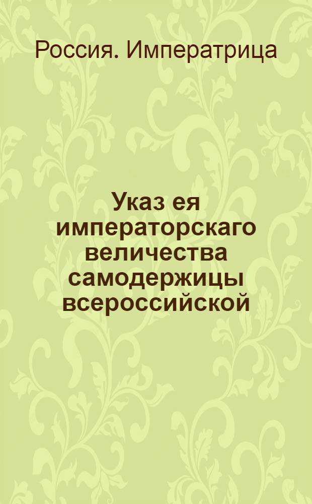 Указ ея императорскаго величества самодержицы всероссийской : О рассылке: копий трактата и трех актов, заключенных между Россией и Польшей; трактата, заключенного с Турцией, о присоединении замка Кинбурна к России : Из Правительствующаго Сената