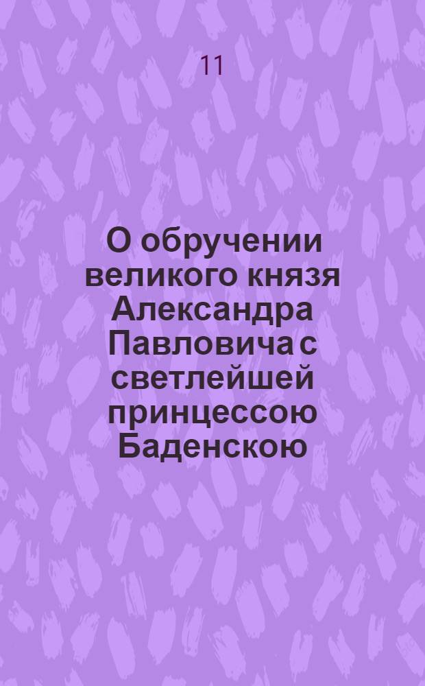 [О обручении великого князя Александра Павловича с светлейшей принцессою Баденскою, нареченной при святом миропомазании Елизаветою Алексеевною] : Манифест Екатерины II от 10 мая 1793 г.