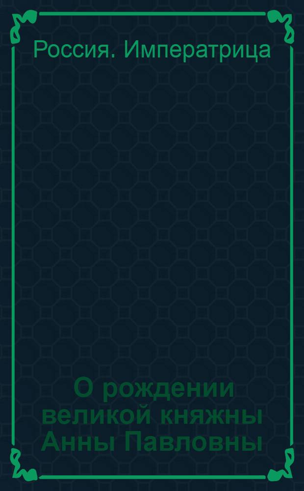 [О рождении великой княжны Анны Павловны] : Манифест Екатерины II от 14 янв. 1795 г.