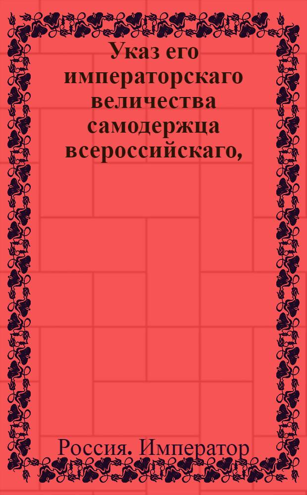 Указ его императорскаго величества самодержца всероссийскаго, : О рассылке указа об исправлении и содержании дорог в исправности, по примеру устроения оных в Литовской, Курляндской и Лифляндской губерниях