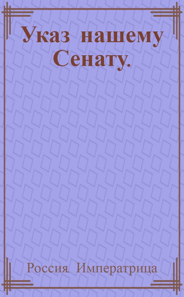 Указ нашему Сенату. : Об учреждении в Санкт-Петербурге и Москве Казначейств для остаточных сумм