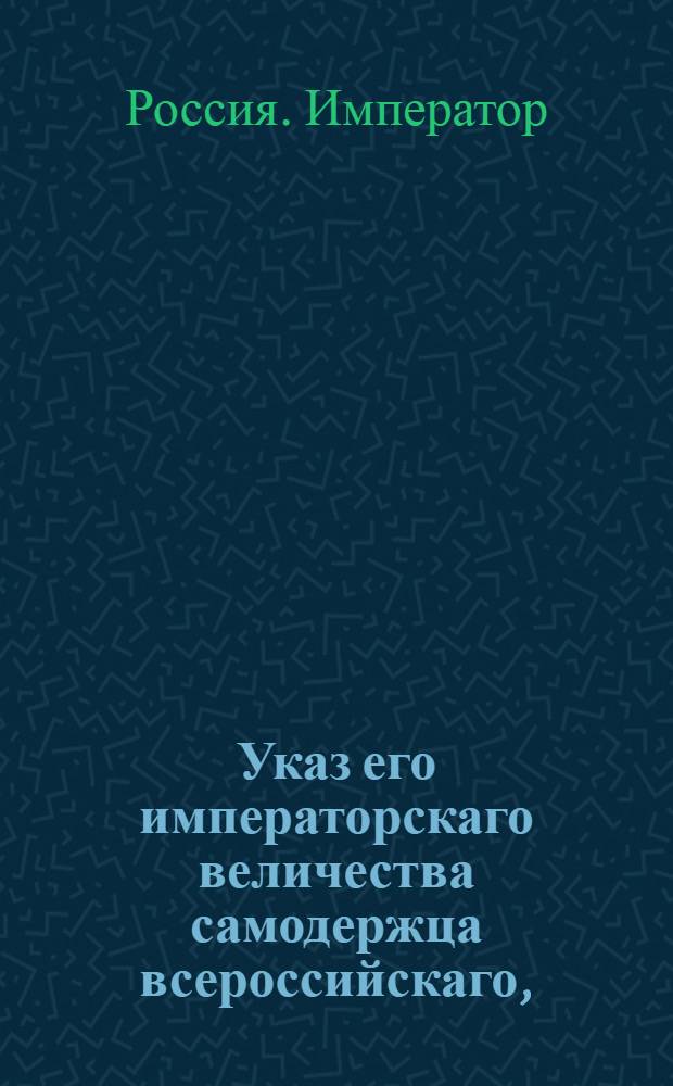 Указ его императорскаго величества самодержца всероссийскаго, : О рассылке указа о произвождении Берг-коллегии достойных горных обер-офицеров до штаб-офицерского ранга