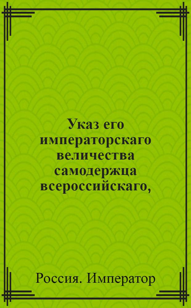 Указ его императорскаго величества самодержца всероссийскаго, : О рассылке указа Павла I от 11 января 1799 года о неприеме в залог земель, принадлежащих Войску Донскому : Из Правительствующаго Сената