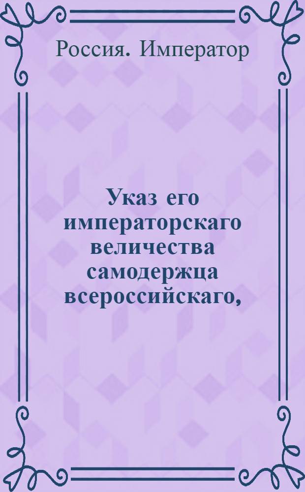 Указ его императорскаго величества самодержца всероссийскаго, : О рассылке указа Павла I от 25 января 1799 года об учреждении фискалов в Подольской, Волынской, Минской, Литовской и Киевской губерниях : Из Правительствующаго Сената