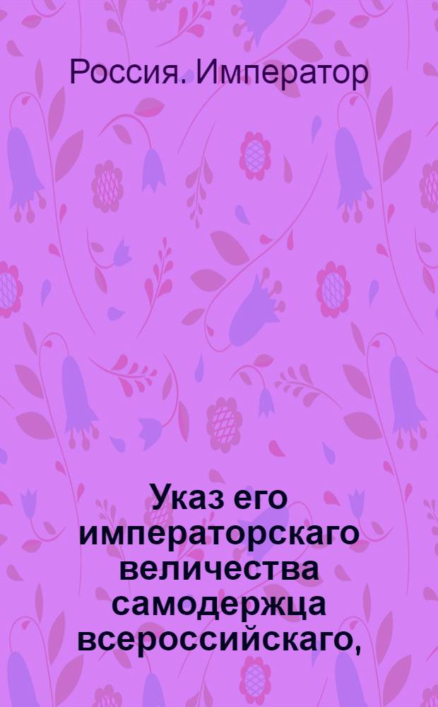 Указ его императорскаго величества самодержца всероссийскаго, : О рассылке указа о признании датскими консулами в Риге и Ревеле Иоганна Филипа Рихтера и Томаса Венедикта Фрезе : Из Правительствующаго Сената