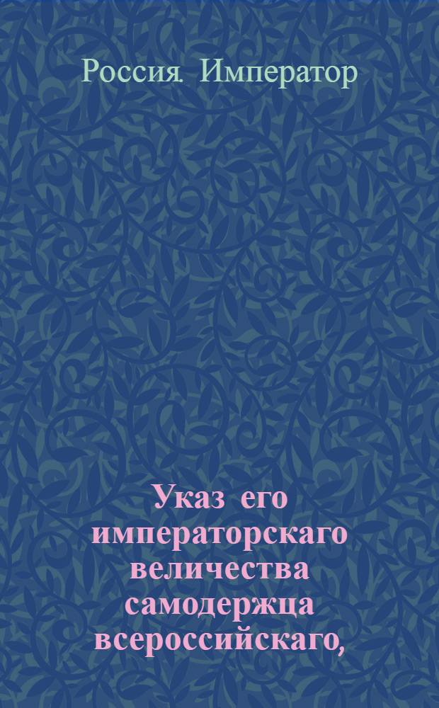 Указ его императорскаго величества самодержца всероссийскаго, : О рассылке указов о назначениях на должности и пожаловании чинов : Из Правительствующаго Сената