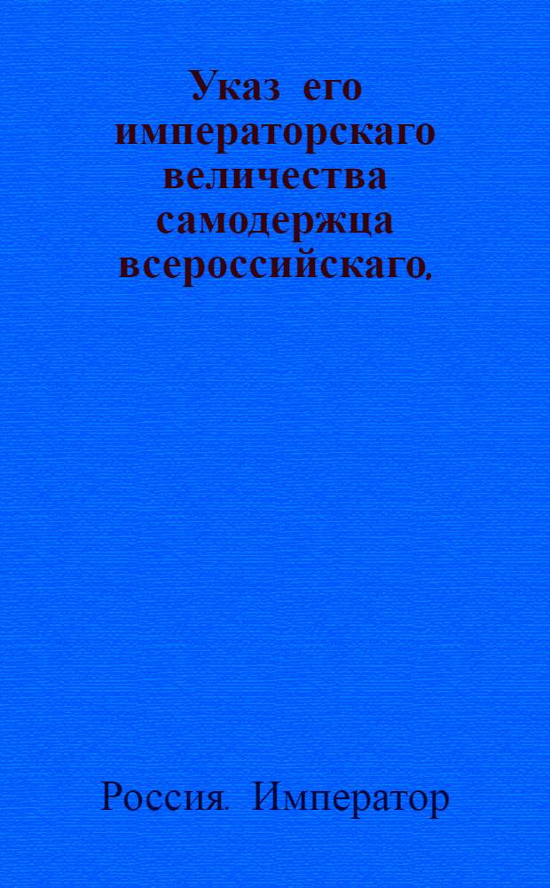Указ его императорскаго величества самодержца всероссийскаго, : О рассылке высочайше утвержденных 15 февраля 1799 года правил для принятия дворянства Российской Империи в орден святого Иоанна Иерусалимского : Из Правительствующаго Сената