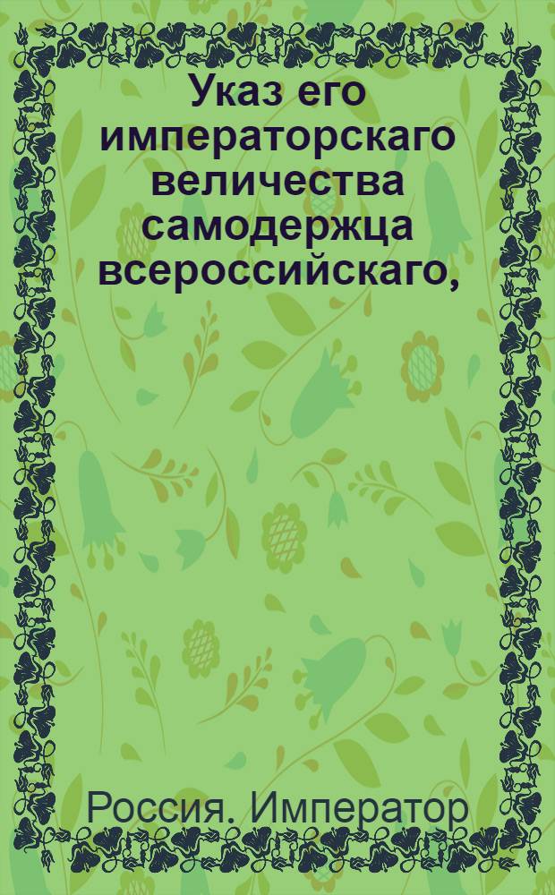 Указ его императорскаго величества самодержца всероссийскаго, : О рассылке указа Павла I от 16 июня 1799 года о продаже селитерным заводчикам приуготовляемой ими селитры, на основании прежних установлений : Из Правительствующаго Сената