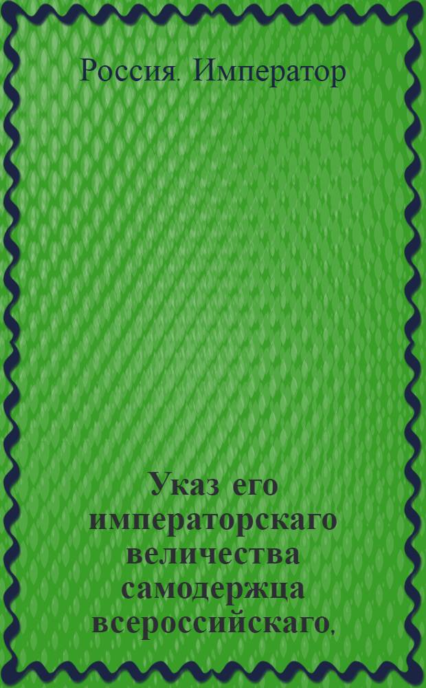 Указ его императорскаго величества самодержца всероссийскаго, : О рассылке указа Павла I от 26 июня 1799 года о наказании крестьян за перевоз беглых за границу : Из Правительствующаго Сената