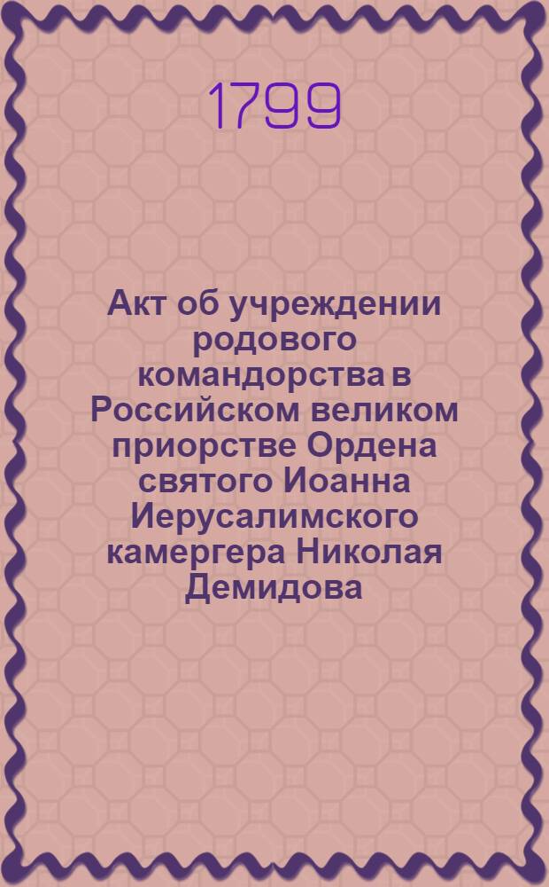 [Акт об учреждении родового командорства в Российском великом приорстве Ордена святого Иоанна Иерусалимского камергера Николая Демидова]