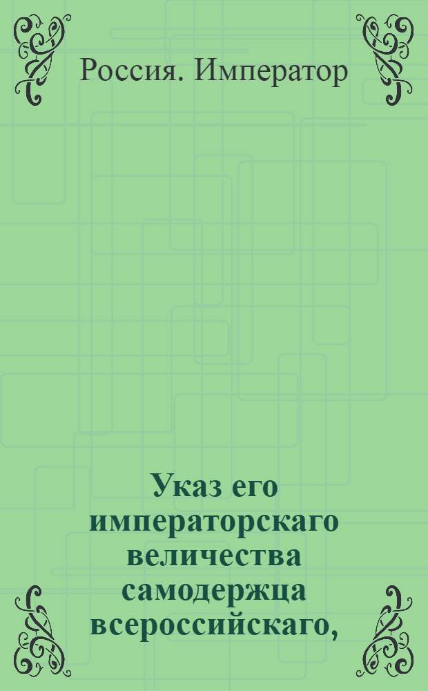 Указ его императорскаго величества самодержца всероссийскаго, : О рассылке указов: от 29 июля 1799 года о назначении статского советника Кромина герольдмейстером; от 30 июля 1799 года о назначении правителя канцелярии генерал-прокурора Духовницкого обер-прокурором четвертого департамента Сената, а на его место статского советника Аверина : Из Правительствующаго Сената