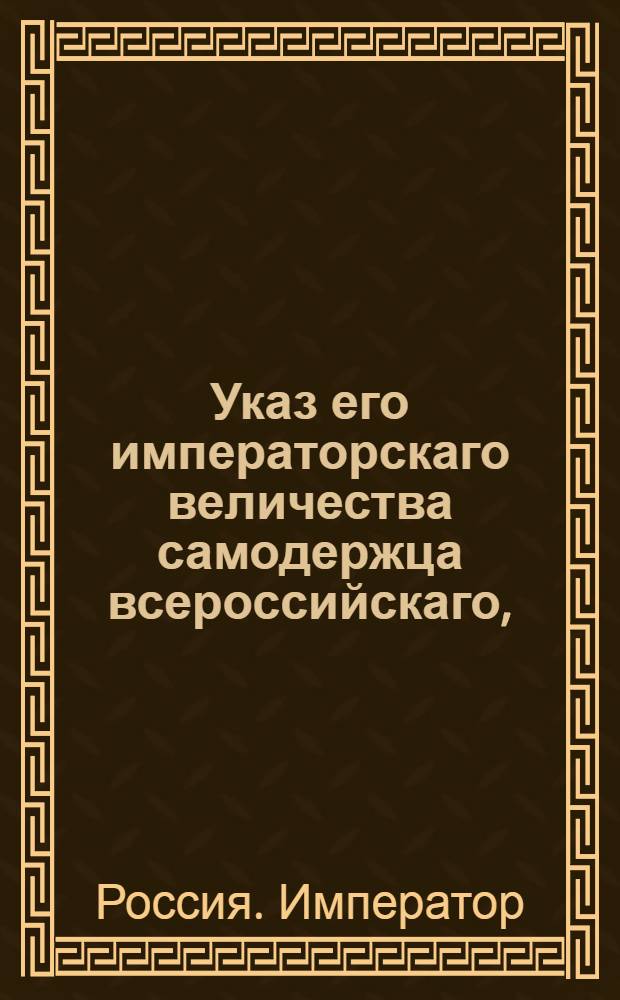 Указ его императорскаго величества самодержца всероссийскаго, : О рассылке высочайше утвержденных 21 июля 1799 года Правил для учреждения родовых командорств или Jus Patronatus в России : Из Правительствующаго Сената