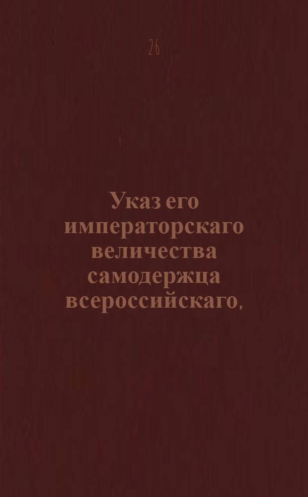 Указ его императорскаго величества самодержца всероссийскаго, : О действительности духовных и завещаний, писанных не на гербовой бумаге, и о невзимании пошлин с цены завещаваемых недвижимых имений : Из Правительствующаго Сената объявляется всенародно