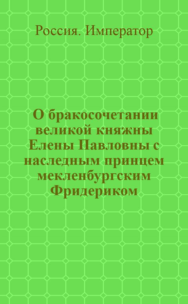 [О бракосочетании великой княжны Елены Павловны с наследным принцем мекленбургским Фридериком] : Манифест Павла I от 12 октября 1799 г.