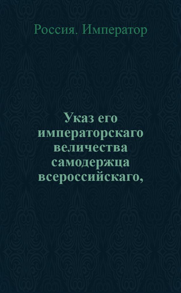 Указ его императорскаго величества самодержца всероссийскаго, : О рассылке указа Павла I от 5 октября 1799 года о незаписывании никого из неслужащих дворянских детей в статскую службу без высочайшего утверждения : Из Правительствующаго Сената