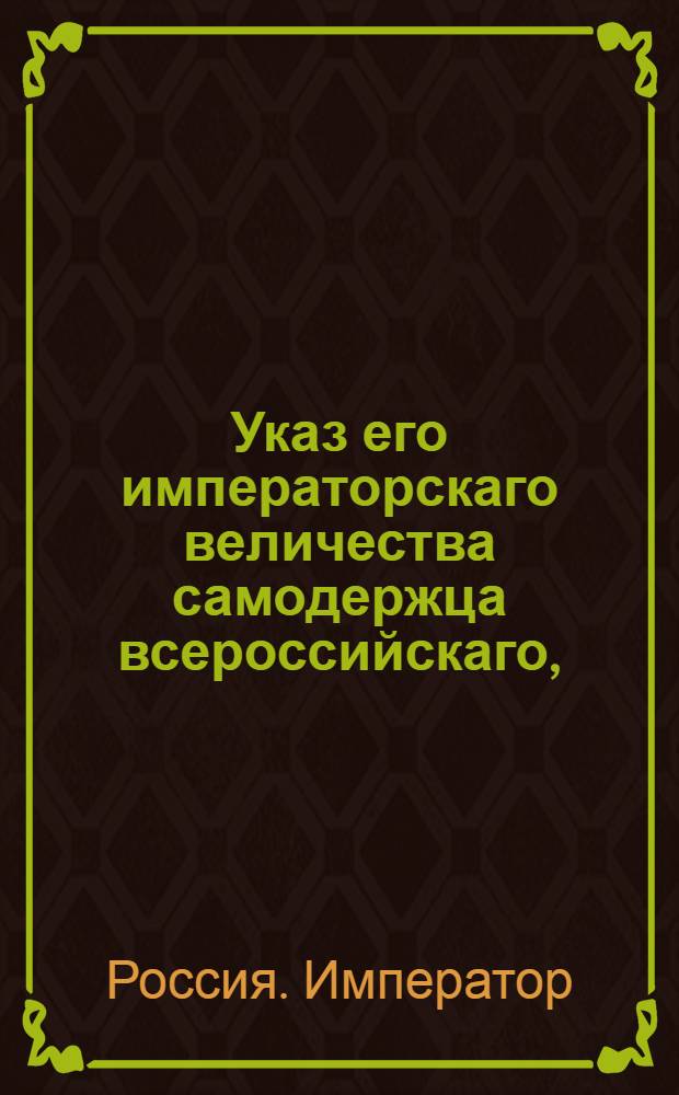 Указ его императорскаго величества самодержца всероссийскаго, : О рассылке манифеста Павла I от 28 октября 1799 года о пожаловании великому князю Константину Павловичу титула цесаревича : Из Правительствующаго Сената