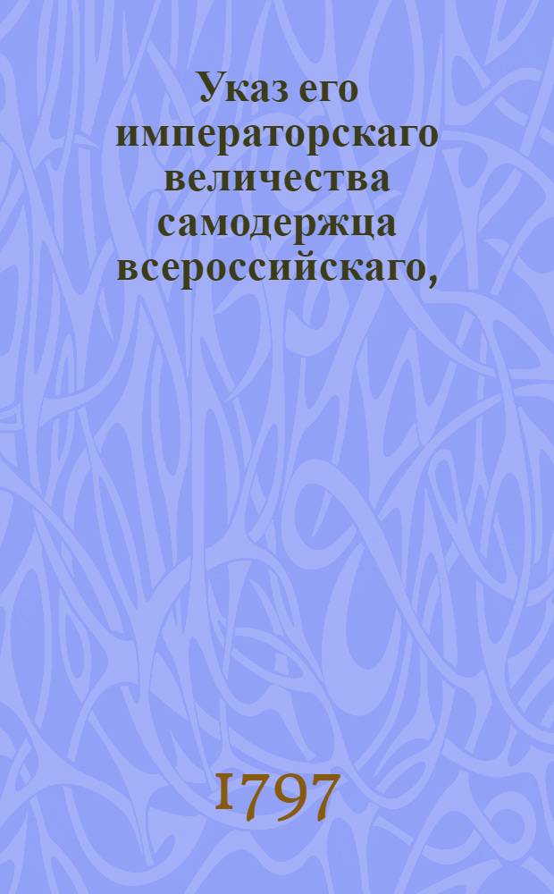Указ его императорскаго величества самодержца всероссийскаго, : О рассылке указа о присовокуплении лесной части к Экспедиции государственного хозяйства