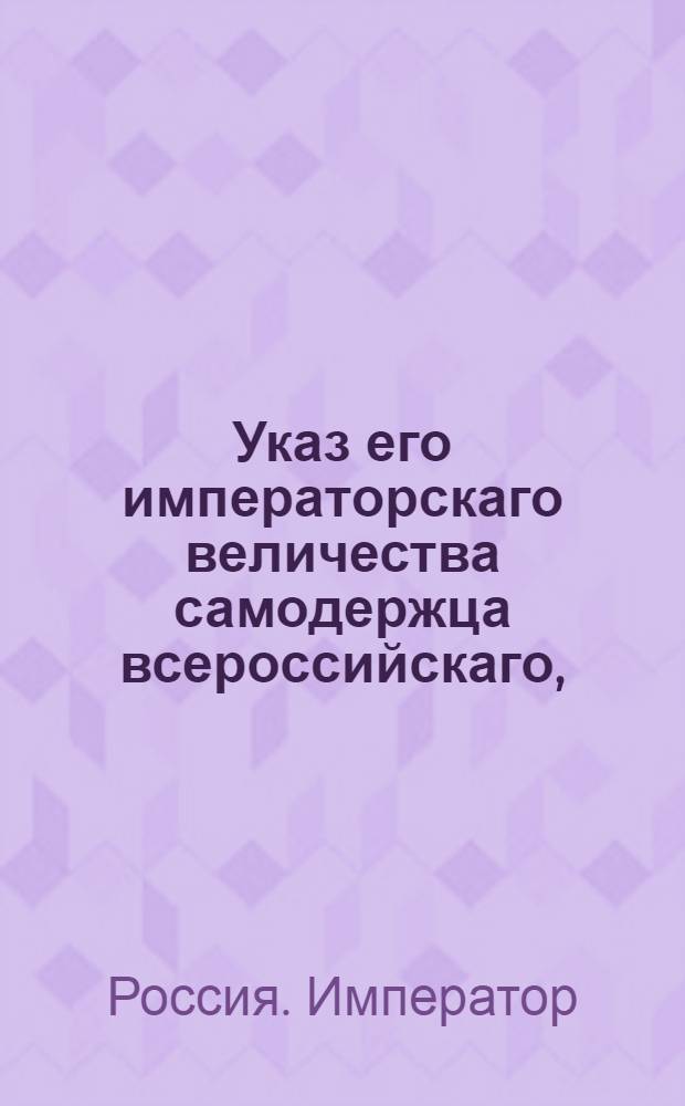Указ его императорскаго величества самодержца всероссийскаго, : О рассылке указа об отдаче исключенных из общества купцов, годных к службе, в рекруты, с зачетом Обществу складочных денег