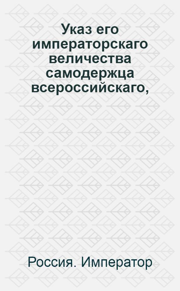 Указ его императорскаго величества самодержца всероссийскаго, : О рассылке указа об остановлении исполнения всех вообще решений Палат суда и расправы 2 департамента, на кои вступили в Сенат апелляции