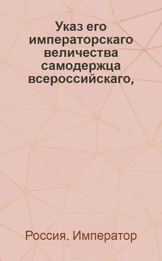 Указ его императорскаго величества самодержца всероссийскаго, : О рассылке высочайше утвержденного 10 мая 1799 года доклада главного директора Государственного вспомогательного банка для дворянства графа Румянцева о допущении заимщиков выручать свои залоги без всякого в пользу банка добавления : Из Правительствующаго Сената