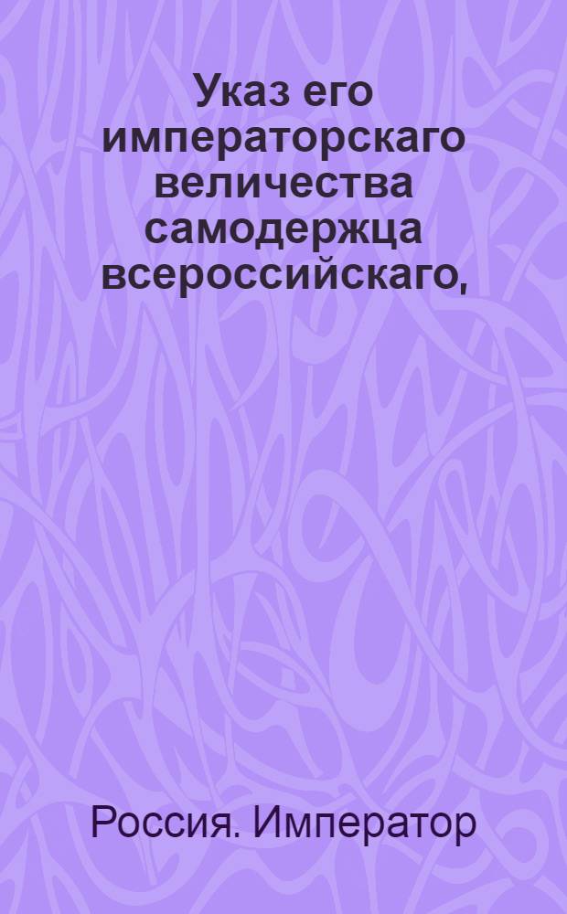 Указ его императорскаго величества самодержца всероссийскаго, : О продаже селитерным заводчикам приуготовляемой ими селитры, на основании прежних установлений : Из Правительствующаго Сената объявляется всенародно
