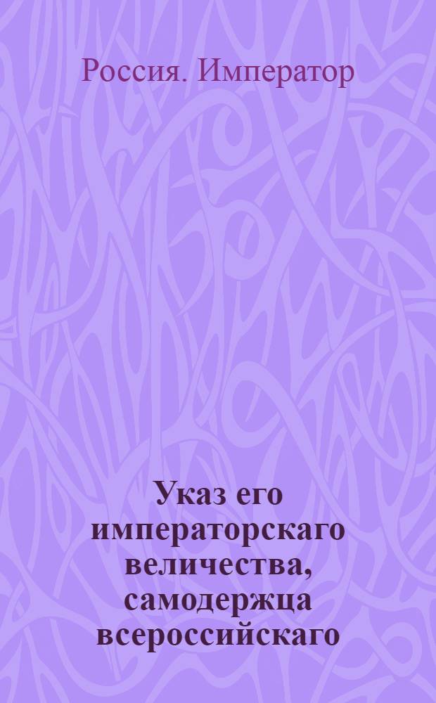 Указ его императорскаго величества, самодержца всероссийскаго : О рассылке указа об упразднении Департамента Генерального штаба