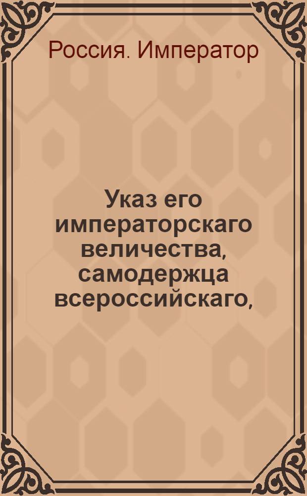 Указ его императорскаго величества, самодержца всероссийскаго, : О рассылке указа о внесении генерала-аншефа и кавалера князя Платона Степановича Мещерского в воинский список