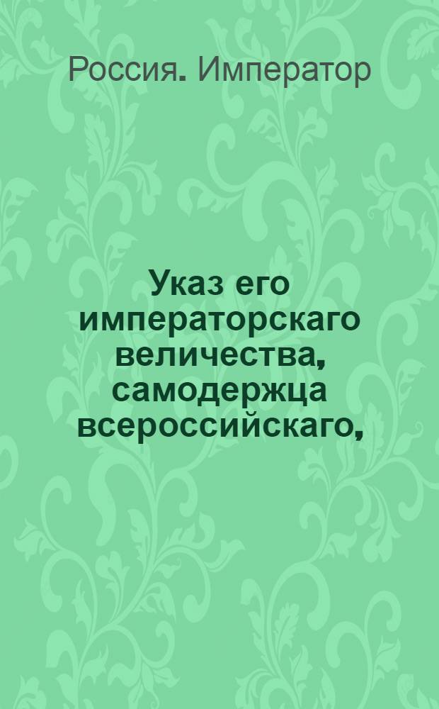 Указ его императорскаго величества, самодержца всероссийскаго, : О рассылке указа о пожалованиях чинов и назначениях на службу 28, 29 и 30 ноября 1796 г.