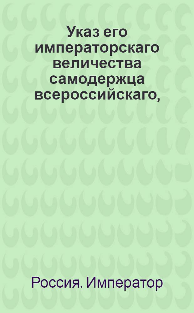 Указ его императорскаго величества самодержца всероссийскаго, : О постановлении срока на подачу апелляционных жалоб : Из Правительствующаго Сената объявляется всенародно