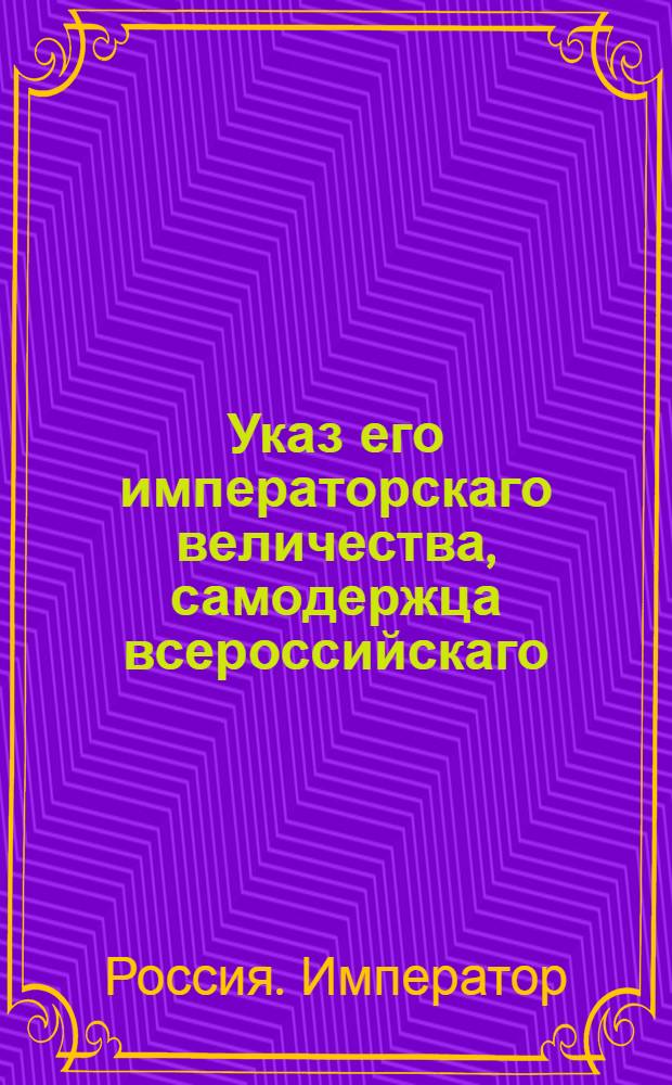 Указ его императорскаго величества, самодержца всероссийскаго : О рассылке указа о донесении непосредственно его величеству о случающихся в Москве происшествиях, каковые суть пожары и тому подобное
