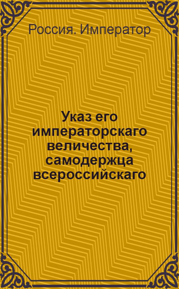 Указ его императорскаго величества, самодержца всероссийскаго : О рассылке указа о пожалованиях в чины и назначениях на службу 6 и 7 декабря 1796 г.