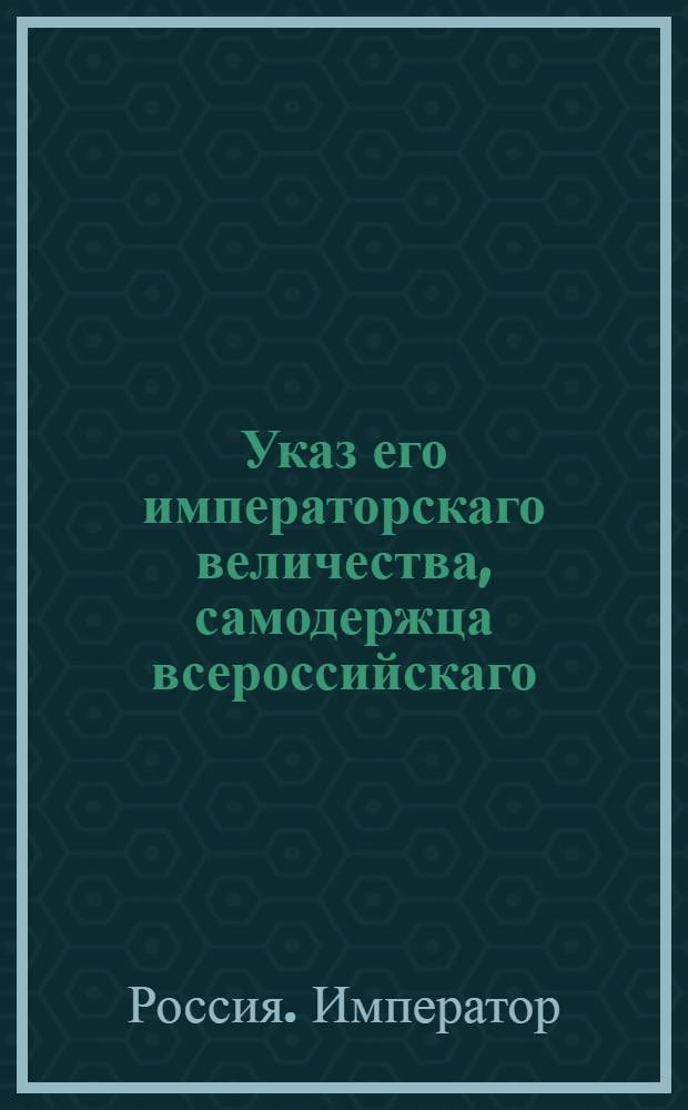 Указ его императорскаго величества, самодержца всероссийскаго : О рассылке указа о порядке расположения войск на непременные квартиры по городам и уездам