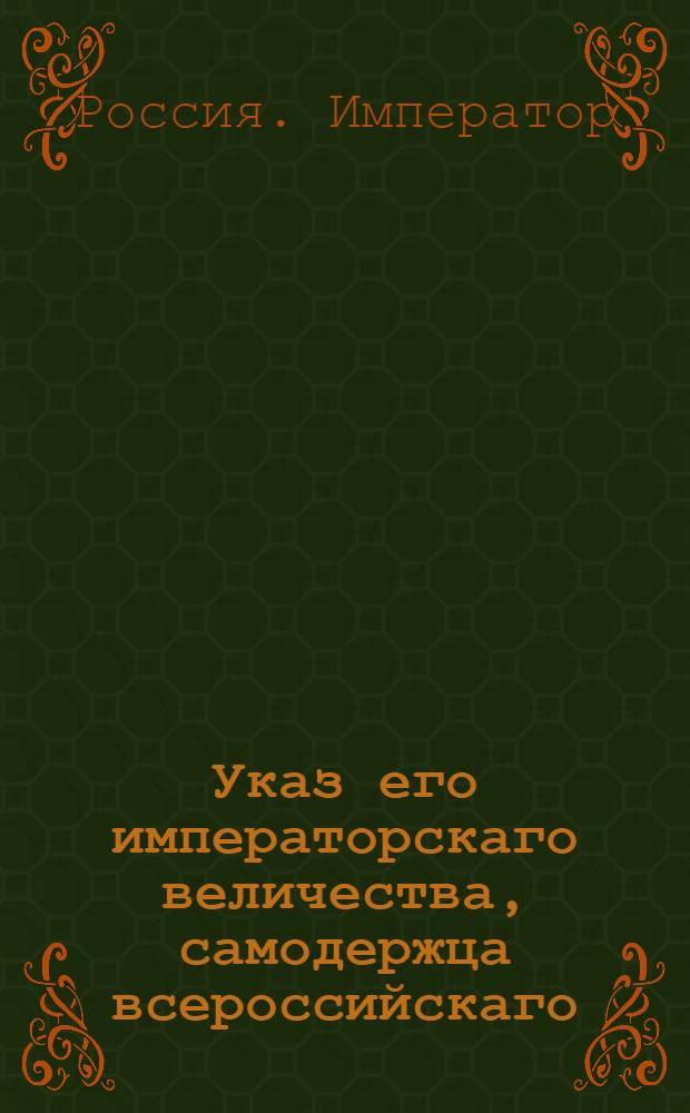 Указ его императорскаго величества, самодержца всероссийскаго : О рассылке указа о пожаловании в чины и назначении на службу 12-14 декабря 1796 г.