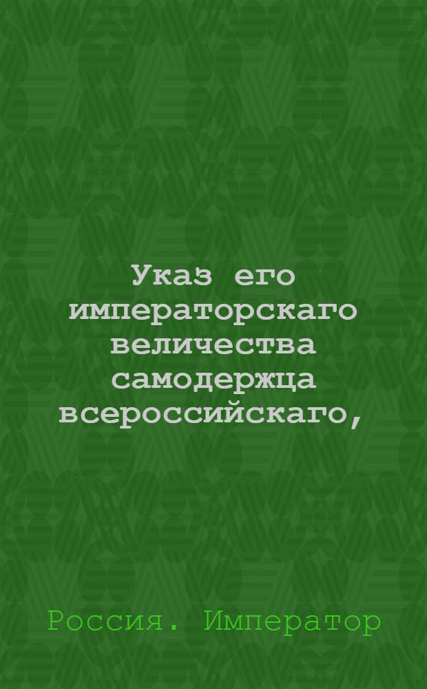 Указ его императорскаго величества самодержца всероссийскаго, : О недаче знаков отличия св. Анны тем из отставных нижних воинских чинов, о коих не было от начальства представления на получение оных знаков : Из Правительствующаго Сената