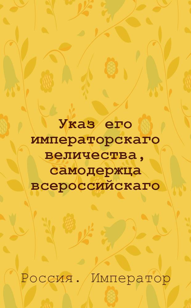 Указ его императорскаго величества, самодержца всероссийскаго : О рассылке указа о наложении военного траура во всей армии на три дня по случаю смерти фельдмаршала графа Румянцова-Задунайского