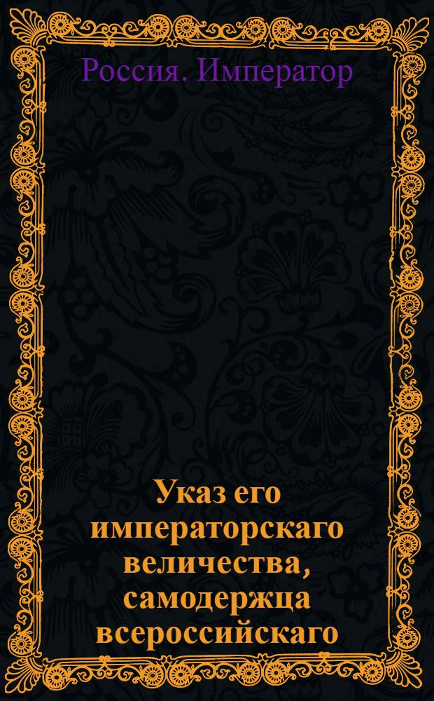 Указ его императорскаго величества, самодержца всероссийскаго : О рассылке указа о назначении генерал-майора Зорича шефом Изюмского гусарского полка с тем, чтобы полк именовать полком Зорича