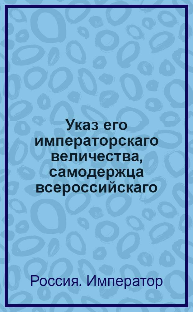 Указ его императорскаго величества, самодержца всероссийскаго : О рассылке указа о восстановлении в Выборгской губернии присутственных мест по тамошним правам и привилегиям и судопроизводства сообразно тамошним правам и прежним обрядам