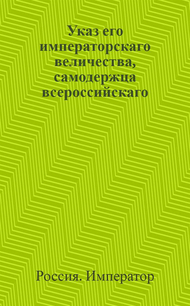 Указ его императорскаго величества, самодержца всероссийскаго : О рассылке указа о назначении генерал-майора барона Ферзена шефом в Тобольский мушкетерский полк