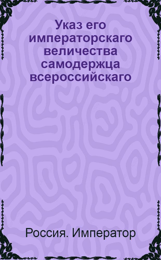 Указ его императорскаго величества самодержца всероссийскаго : О рассылке указа о донесении непосредственно его величеству о случающихся в Москве происшествиях, каковы суть пожары и тому подобное