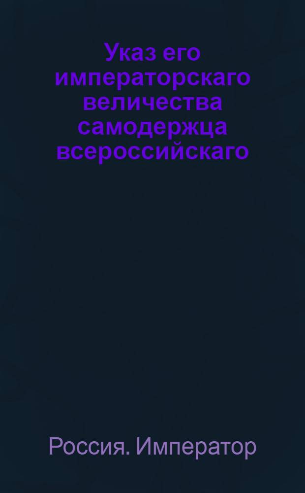 Указ его императорскаго величества самодержца всероссийскаго : О рассылке указа о восстановлении в Лифляндии и Эстляндии присутственных мест, кои по тамошним нравам и привиллегиям существовали до 1783 года