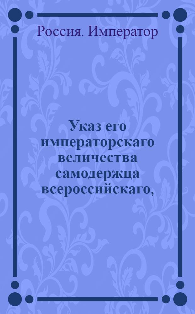 Указ его императорскаго величества самодержца всероссийскаго, : О рассылке указа о новом разделении государства на губернии