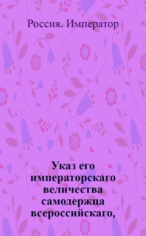 Указ его императорскаго величества самодержца всероссийскаго, : О рассылке указа об отмене хлебной подати в губерниях Костромской, Ярославской, Тверской и Новгородской
