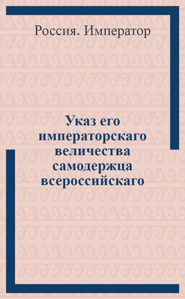 Указ его императорскаго величества самодержца всероссийскаго : О рассылке указа о бытии Тульскому оружейному заводу в ведении Военной коллегии